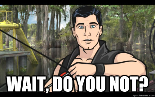 Meme from "Archer": "Do you not?"